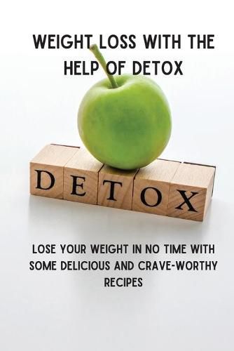 Cover image for Weight Loss with the Help of Detox: Lose your Weight in no time with some Delicious and Crave-Worthy Recipes