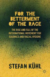 Cover image for For the Betterment of the Race: The Rise and Fall of the International Movement for Eugenics and Racial Hygiene