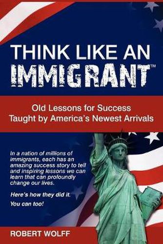 Cover image for Think Like an Immigrant--Old Lessons for Success Taught by America's Newest Arrivals