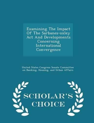Cover image for Examining the Impact of the Sarbanes-Oxley ACT and Developments Concerning International Convergence - Scholar's Choice Edition