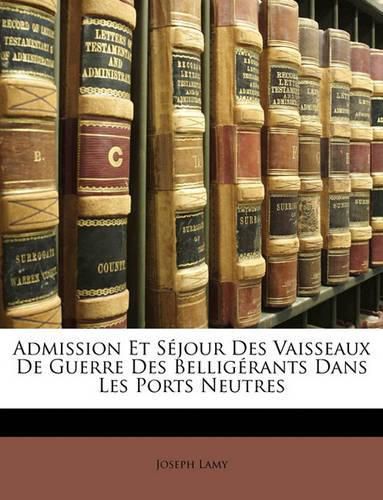 Cover image for Admission Et Sjour Des Vaisseaux de Guerre Des Belligrants Dans Les Ports Neutres