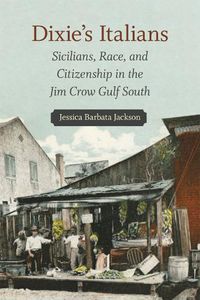 Cover image for Dixie's Italians: Sicilians, Race, and Citizenship in the Jim Crow Gulf South