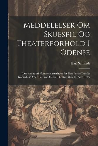 Cover image for Meddelelser om skuespil og theaterforhold i Odense; i anledning af hundredeaarsdagen for den forste danske komedies opforelse paa Odense theater, den 18. nov. 1896