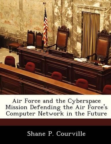 Cover image for Air Force and the Cyberspace Mission Defending the Air Force's Computer Network in the Future