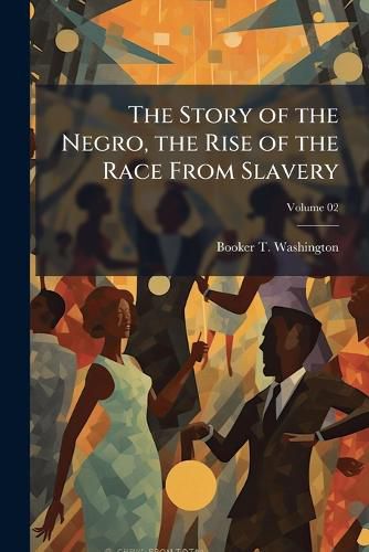 Cover image for The Story of the Negro, the Rise of the Race from Slavery