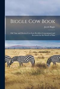 Cover image for Biggle Cow Book; Old Time and Modern Cow-lore Rectified, Concentrated and Recorded for the Benefit of Man