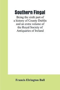 Cover image for Southern Fingal: being the sixth part of a history of County Dublin and an extra volume of the Royal Society of Antiquaries of Ireland