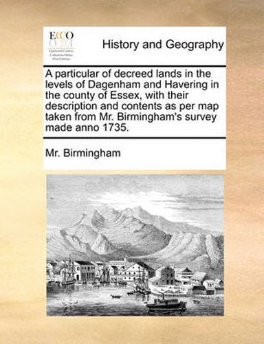 A Particular of Decreed Lands in the Levels of Dagenham and Havering in the County of Essex, with Their Description and Contents as Per Map Taken from Mr. Birmingham's Survey Made Anno 1735.