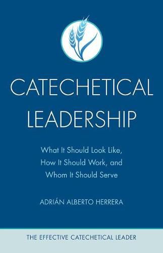 Cover image for Catechetical Leadership: What It Should Look Like, How It Should Work, and Whom It Should Serve