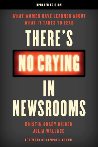 There's No Crying in Newsrooms: What Women Have Learned about What It Takes to Lead