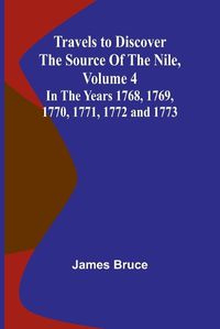 Cover image for Travels to Discover the Source of the Nile, Volume 4 In the years 1768, 1769, 1770, 1771, 1772 and 1773