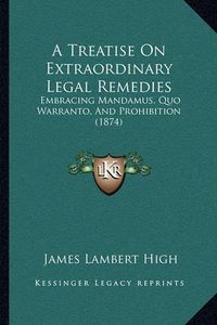 Cover image for A Treatise on Extraordinary Legal Remedies: Embracing Mandamus, Quo Warranto, and Prohibition (1874)