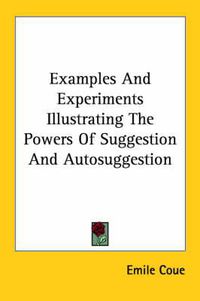 Cover image for Examples and Experiments Illustrating the Powers of Suggestion and Autosuggestion