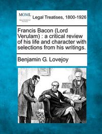 Cover image for Francis Bacon (Lord Verulam): A Critical Review of His Life and Character with Selections from His Writings.