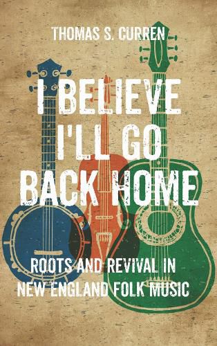 Cover image for I Believe I'll Go Back Home: Roots and Revival in New England Folk Music