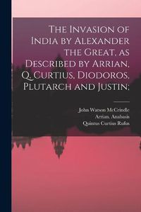 Cover image for The Invasion of India by Alexander the Great [microform], as Described by Arrian, Q. Curtius, Diodoros, Plutarch and Justin;