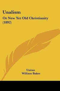 Cover image for Unalism: Or New Yet Old Christianity (1892)