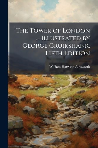 Cover image for The Tower of London ... Illustrated by George Cruikshank. Fifth Edition. - Scholar's Choice Edition