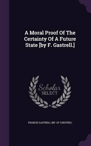 Cover image for A Moral Proof of the Certainty of a Future State [By F. Gastrell.]