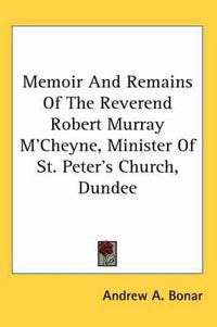 Cover image for Memoir and Remains of the Reverend Robert Murray M'Cheyne, Minister of St. Peter's Church, Dundee