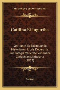 Cover image for Catilina Et Iugurtha: Orationes Et Epistolae Ex Historiarum Libris Deperditis Cum Integra Varietate Victoriana, Gerlachiana, Kritziana (1853)