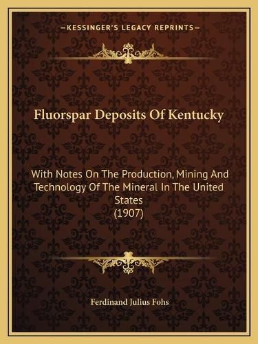 Cover image for Fluorspar Deposits of Kentucky: With Notes on the Production, Mining and Technology of the Mineral in the United States (1907)