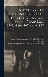 Cover image for Reports of the Adjutant General of the State of Kansas, for the Years 1862, 1865, 1866, 1867, and 1868; Volume 2