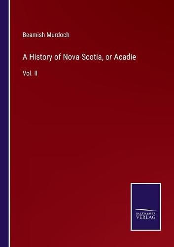 Cover image for A History of Nova-Scotia, or Acadie: Vol. II