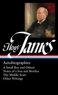 Cover image for Henry James: Autobiographies: A Small Boy and Others / Notes of a Son and Brother / The Middle Years / Other Writings