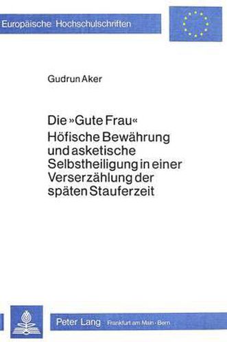 Cover image for Die -Gute Frau-. Hoefische Bewaehrung Und Asketische Selbstheiligung in Einer Verserzaehlung Der Spaeten Stauferzeit