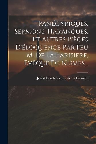 Cover image for Panegyriques, Sermons, Harangues, Et Autres Pieces D'eloquence Par Feu M. De La Parisiere, Eveque De Nismes...