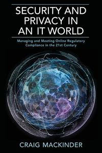 Cover image for Security and Privacy in an It World: Managing and Meeting Online Regulatory Compliance in the 21st Century