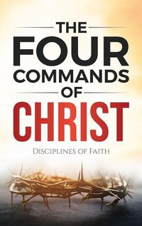 Cover image for The Four Commands of Christ: Disciplines of Faith