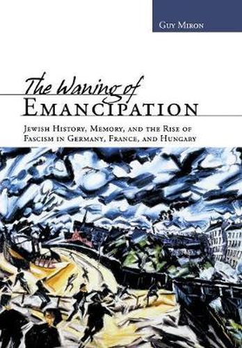 Cover image for The Waning of Emancipation: Jewish History, Memory, and the Rise of Fascism in Germany, France, and Hungary