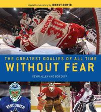 Cover image for Without Fear: The Greatest Goalies of All Time