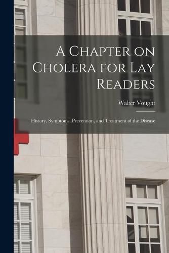 Cover image for A Chapter on Cholera for Lay Readers: History, Symptoms, Prevention, and Treatment of the Disease
