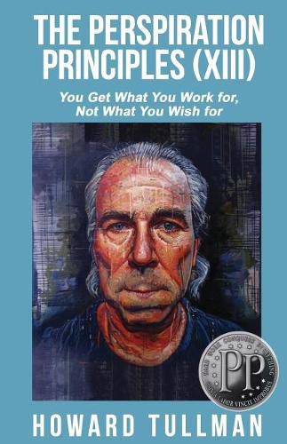 Cover image for The Perspiration Principles (Volume XIII): You Get What You Work For, Not What You Wish For