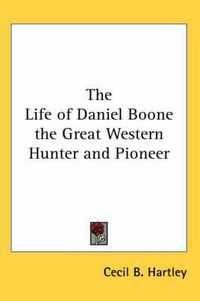 Cover image for The Life of Daniel Boone the Great Western Hunter and Pioneer