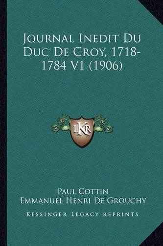 Journal Inedit Du Duc de Croy, 1718-1784 V1 (1906)