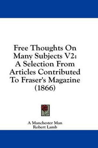 Cover image for Free Thoughts on Many Subjects V2: A Selection from Articles Contributed to Fraser's Magazine (1866)