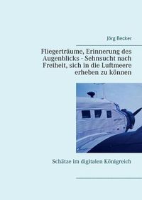 Cover image for Fliegertraume, Erinnerung des Augenblicks - Sehnsucht nach Freiheit, sich in die Luftmeere erheben zu koennen: Schatze im digitalen Koenigreich
