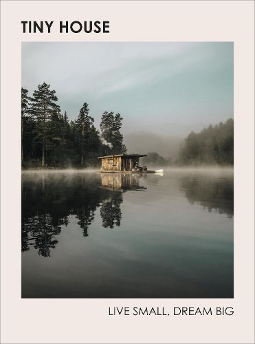 Cover image for Tiny House: Live Small, Dream Big