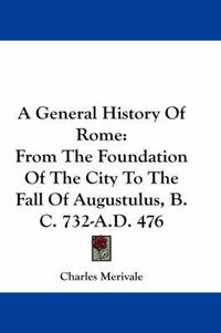 Cover image for A General History of Rome: From the Foundation of the City to the Fall of Augustulus, B.C. 732-A.D. 476