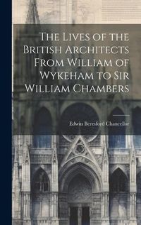 Cover image for The Lives of the British Architects From William of Wykeham to Sir William Chambers