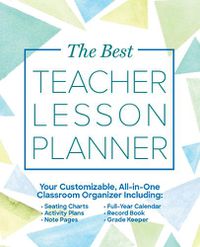 Cover image for The Best Teacher Lesson Planner: Your Customizable, All-In-One Classroom Organizer with Seating Charts, Activity Plans, Note Pages, Full-Year Calendar, and Record Book