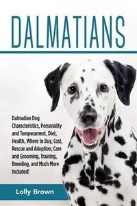 Cover image for Dalmatians: Dalmatian Dog Characteristics, Personality and Temperament, Diet, Health, Where to Buy, Cost, Rescue and Adoption, Care and Grooming, Training, Breeding, and Much More Included!