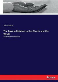 Cover image for The Jews in Relation to the Church and the World: A Course of Lectures