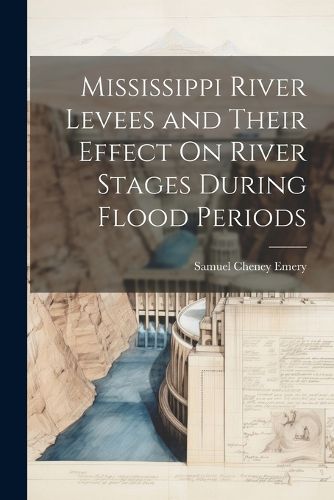 Cover image for Mississippi River Levees and Their Effect On River Stages During Flood Periods