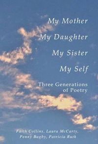 Cover image for My Mother, My Daughter, My Sister, My Self: Three Generations of Poetry