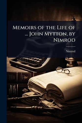 Cover image for Memoirs of the Life of ... John Mytton, by Nimrod